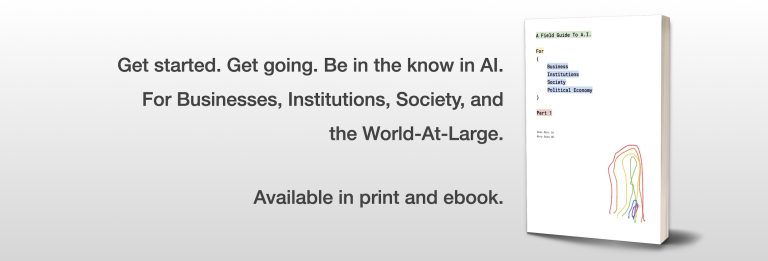 “A Field Guide To AI: For Business, Institutions, Society & Political Economy” — Your Essential Companion In Navigating the World of Artificial Intelligence.